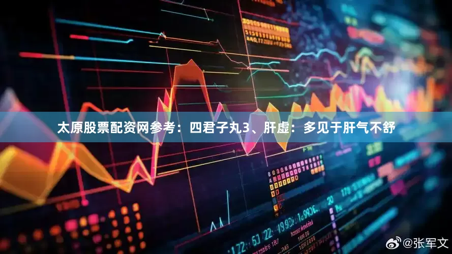 太原股票配资网参考：四君子丸3、肝虚：多见于肝气不舒