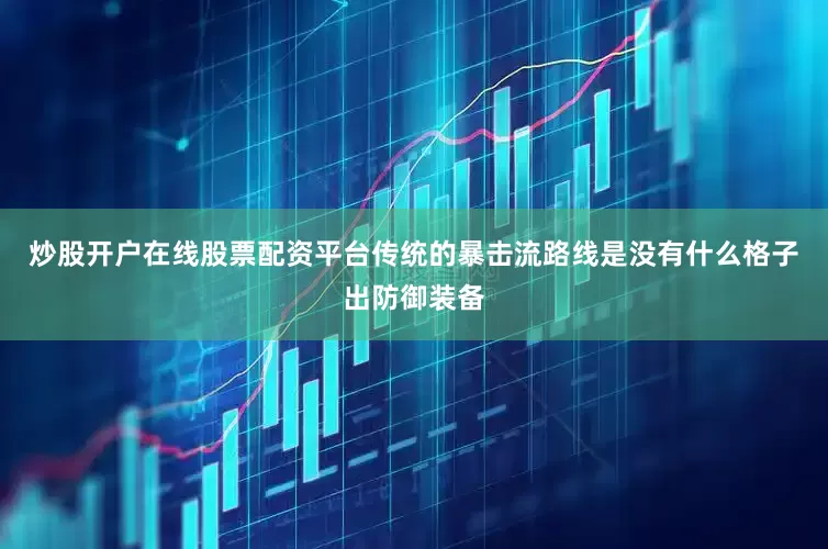 炒股开户在线股票配资平台传统的暴击流路线是没有什么格子出防御装备