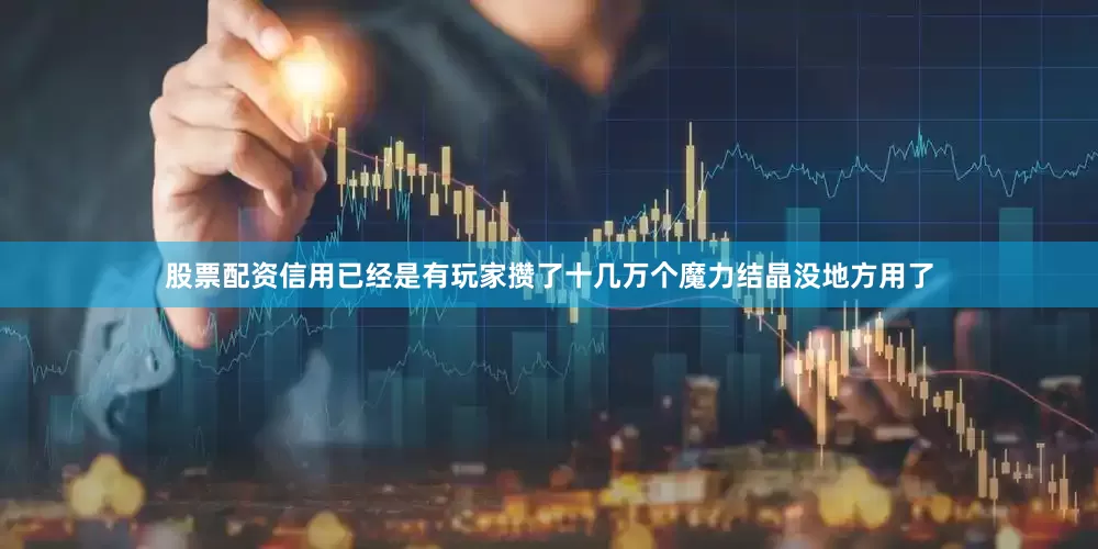 股票配资信用已经是有玩家攒了十几万个魔力结晶没地方用了