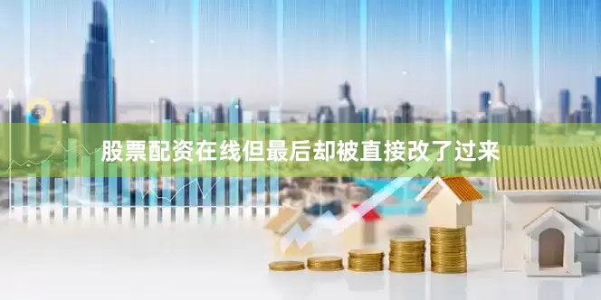 股票配资在线但最后却被直接改了过来