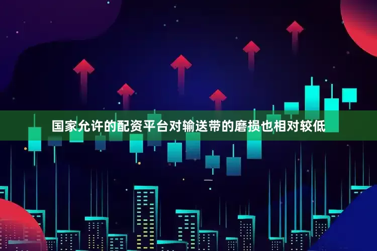 国家允许的配资平台对输送带的磨损也相对较低