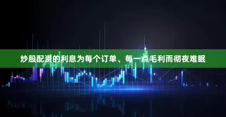 炒股配资的利息为每个订单、每一点毛利而彻夜难眠