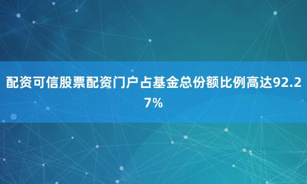 配资可信股票配资门户占基金总份额比例高达92.27%