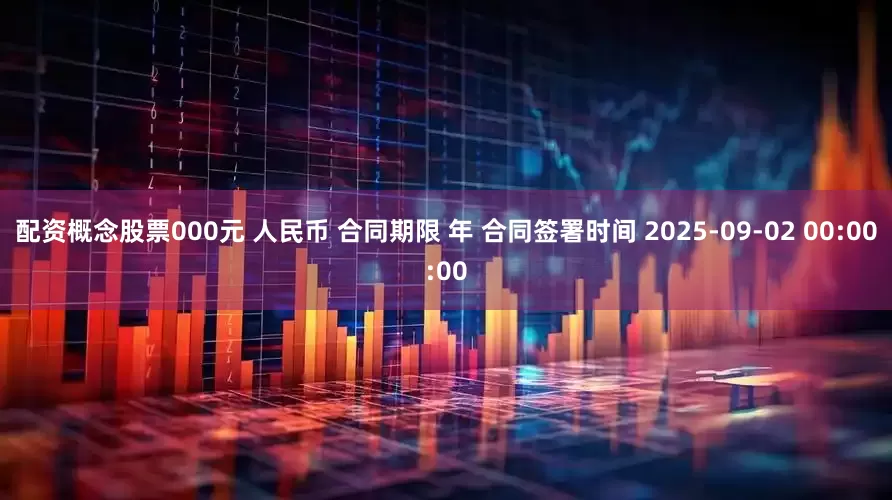 配资概念股票000元 人民币 合同期限 年 合同签署时间 2025-09-02 00:00:00