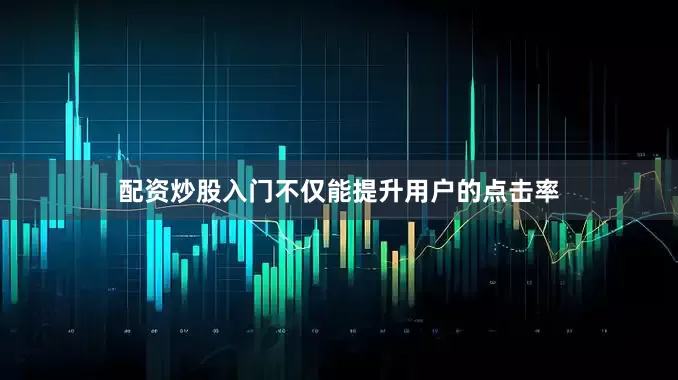 配资炒股入门不仅能提升用户的点击率