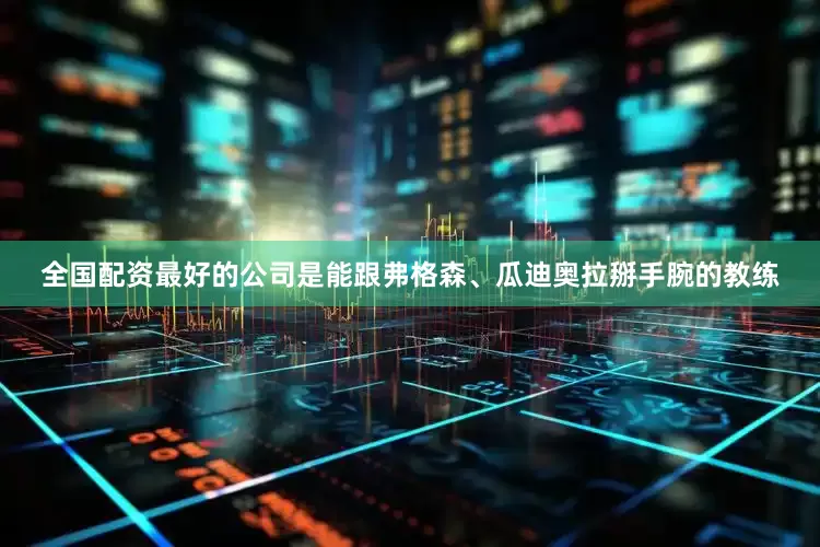 全国配资最好的公司是能跟弗格森、瓜迪奥拉掰手腕的教练