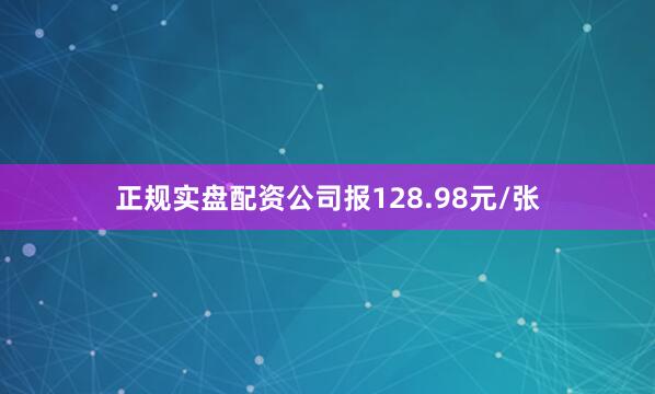 正规实盘配资公司报128.98元/张