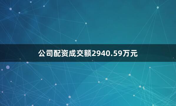 公司配资成交额2940.59万元