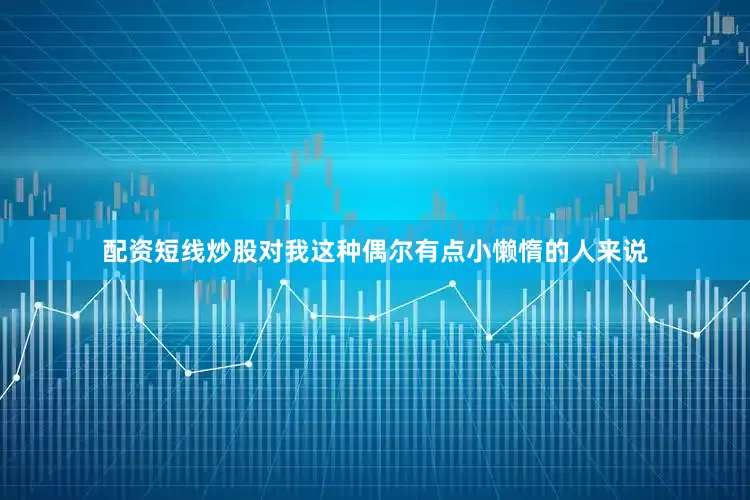 配资短线炒股对我这种偶尔有点小懒惰的人来说
