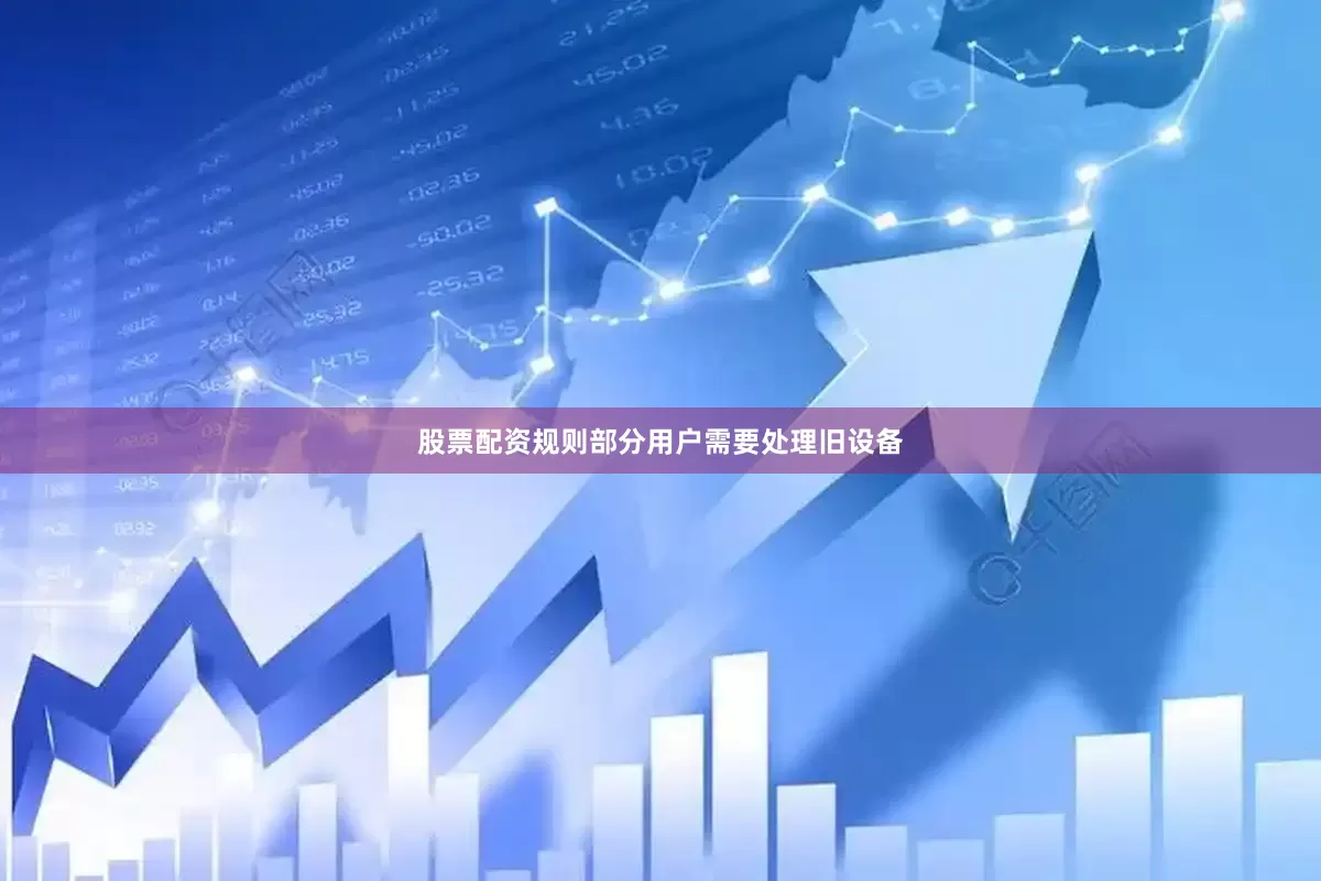 股票配资规则部分用户需要处理旧设备