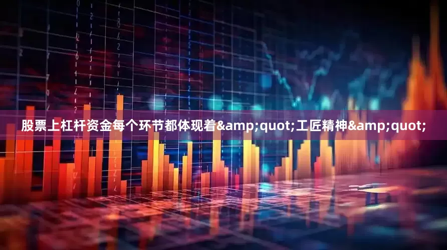 股票上杠杆资金每个环节都体现着&quot;工匠精神&quot;